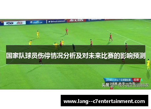 国家队球员伤停情况分析及对未来比赛的影响预测