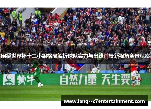 围绕世界杯十二小组格局解析球队实力与出线前景新视角全景观察
