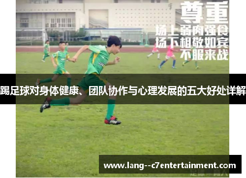 踢足球对身体健康、团队协作与心理发展的五大好处详解