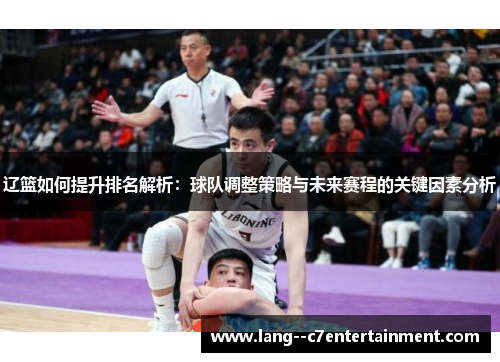 辽篮如何提升排名解析：球队调整策略与未来赛程的关键因素分析