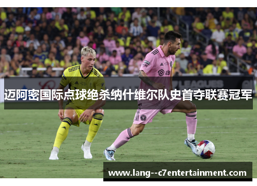 迈阿密国际点球绝杀纳什维尔队史首夺联赛冠军